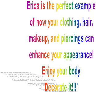 Erica is the perfect example
of how your clothing, hair,
makeup, and piercings can
enhance your appearance!
Enjoy your body
Decorate it!!!!