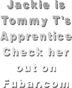 Jackie is
Tommy T's
Apprentice
Check her
out on
Fubar.com