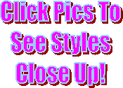 Click Pics To
See Styles
Close Up!